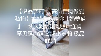 【极品萝莉❤️高价自购做爱私拍】推特@吃定你『奶萝喵』一线天粉红嫩B 骚话连篇 罕见露点露脸 超嫩萝莉 极品啪啪