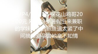 [MP4/ 734M] 探花山鸡哥2000元 网约19岁暑假出来兼职的学妹粉嫩的鲍鱼逼太紧了中间摘掉避孕套她毫不知情