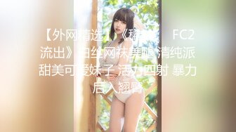 【外网精选】《稀缺❤️FC2流出》白丝网袜美腿 清纯派甜美可爱妹子 活力四射 暴力后入翘臀