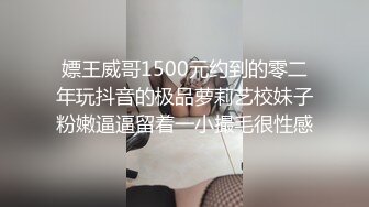 嫖王威哥1500元约到的零二年玩抖音的极品萝莉艺校妹子粉嫩逼逼留着一小撮毛很性感