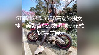 STP17710 3500高端外围女神，美乳苗条沙发调情，花式啪啪完美展示