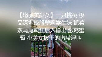 【嫩萝美少女】一只桃桃 极品深圳校服萝莉学生妹 抓着双马尾疯狂后入输出 激荡蜜臀 小美女被干的嗷嗷淫叫