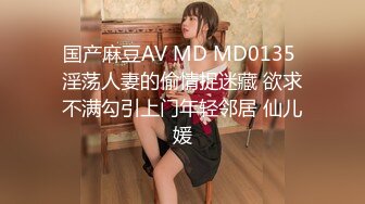 国产麻豆AV MD MD0135 淫荡人妻的偷情捉迷藏 欲求不满勾引上门年轻邻居 仙儿媛