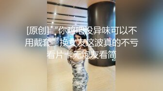 [原创]“你鸡吧没异味可以不用戴套”换女友这波真的不亏看片卡无炮友看简