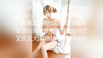 【新速片遞】&nbsp;&nbsp;2023-7-28新流出乐橙精品❤️超清近距离校园情侣情趣内衣黑丝诱惑做爱男朋友的鸡巴又长又大[4091MB/MP4/01:55:25]