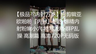 【极品??内射万岁】自剪辑亚欧啪啪『内射』甄选 爆精内射粉嫩小穴 特写流精 群P乱操 高潮篇 高清720P无码版