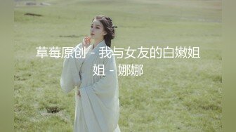 草莓原创 - 我与女友的白嫩姐姐 - 娜娜