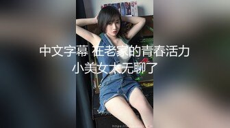 中文字幕 在老家的青春活力小美女太无聊了