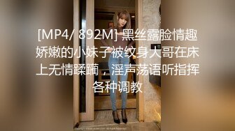 [MP4/ 892M] 黑丝露脸情趣娇嫩的小妹子被纹身大哥在床上无情蹂躏，淫声荡语听指挥各种调教