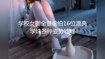 学校女厕全景偷拍16位漂亮学妹各种姿势嘘嘘