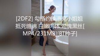 [2DF2] 勾搭约操漂亮小姐姐 抵死缠绵 白嫩肉体 勾魂黑丝[MP4/231MB][BT种子]