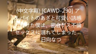 (中文字幕) [CAWD-290] アルバイトのあざと可愛い誘惑に負けた僕は、密会ゲス不倫セックスに溺れてしまった…。 日向なつ