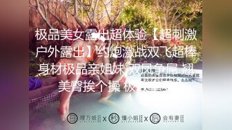 极品美女露出超体验【超刺激户外露出】约炮激战双飞超棒身材极品亲姐妹 双凤争屌 翘美臀挨个操 极致享受