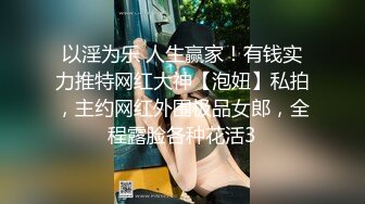 以淫为乐 人生赢家！有钱实力推特网红大神【泡妞】私拍，主约网红外围极品女郎，全程露脸各种花活3