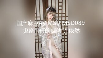 国产麻豆AV MSD MSD089 鬼畜前任的威胁 许依然