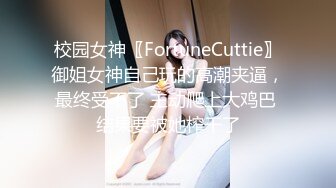 校园女神〖FortuneCuttie〗御姐女神自己玩的高潮夹逼，最终受不了 主动爬上大鸡巴 结果要被她榨干了