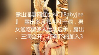 露出淫妻网红女神『Babyjee』✿露出多人TS两杆一洞，男女通吃型多人运动选手，露出、三洞全开、还有TS的加入3