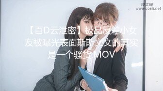 【百D云泄密】极品反差小女友被曝光表面斯斯文文的其实是一个骚货.MOV