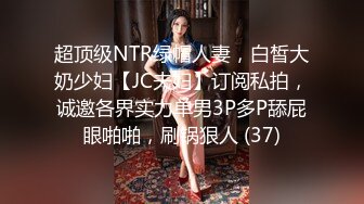 超顶级NTR绿帽人妻，白皙大奶少妇【JC夫妇】订阅私拍，诚邀各界实力单男3P多P舔屁眼啪啪，刷锅狠人 (37)