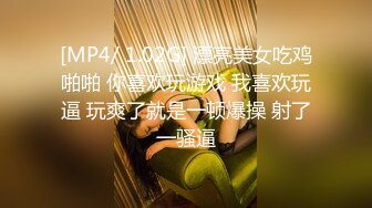 [MP4/ 1.02G] 漂亮美女吃鸡啪啪 你喜欢玩游戏 我喜欢玩逼 玩爽了就是一顿爆操 射了一骚逼