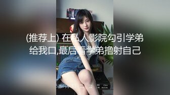 (推荐上) 在私人影院勾引学弟给我口,最后看学弟撸射自己