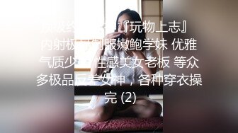 顶级约炮大神『玩物上志』 内射极品制服嫩鲍学妹 优雅气质少妇 性感美女老板 等众多极品反差女神，各种穿衣操 完 (2)