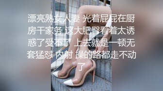 漂亮熟女人妻 光着屁屁在厨房干家务 这大肥臀看着太诱惑了受不了 上去就是一顿无套猛怼 内射 操的路都走不动了