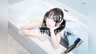 【你的04年小情妇】清纯女神~小鸡鸡战况激烈~无套啪啪双道具狂插【65V】 (9)