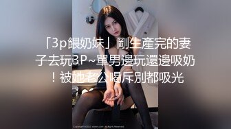 「3p餵奶妹」剛生產完的妻子去玩3P~單男邊玩還邊吸奶！被她老公喝斥別都吸光