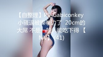 【自整理】P站Gabiconkey  小骚逼被操卷边了  20cm的大屌 不是一般人能吃下得 【NV】 (41)