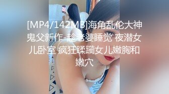 [MP4/142MB]海角乱伦大神鬼父新作-趁老婆睡觉 夜潜女儿卧室 疯狂蹂躏女儿嫩胸和嫩穴