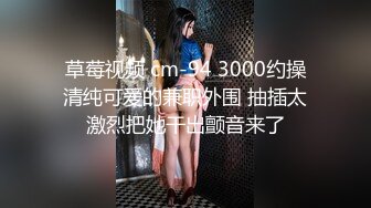 草莓视频 cm-94 3000约操清纯可爱的兼职外围 抽插太激烈把她干出颤音来了