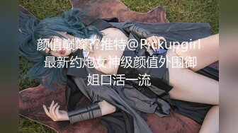 颜值巅峰??推特@Pickupgirl 最新约炮女神级颜值外围御姐口活一流