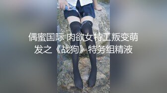 偶蜜国际 肉欲女特工叛变萌发之《战狗》特务组精液