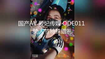 国产AV 爱妃传媒 ODE011 骑人节特殊赠礼