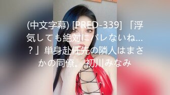 (中文字幕) [PRED-339] 「浮気しても絶対にバレないね…？」単身赴任先の隣人はまさかの同僚。 初川みなみ