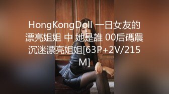 HongKongDoll 一日女友的漂亮姐姐 中 她是誰 00后碼農沉迷漂亮姐姐[63P+2V/215M]