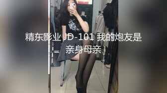 精东影业 JD-101 我的炮友是亲身母亲