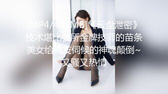 [MP4/447MB]《云盘泄密》技术堪比会所金牌技师的苗条美女给男友伺候的神魂颠倒~又骚又热情