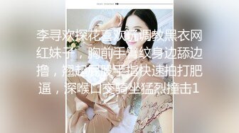 李寻欢探花喜欢玩调教黑衣网红妹子，胸前手臂纹身边舔边撸，翘起屁股手指快速拍打肥逼，深喉口交骑坐猛烈撞击1