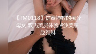 【TM0118】信奉神教的痴淫母女 双飞美屄体验 #沙美辰 赵雅琳