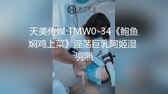 天美传媒 TMW0-34《鲍鱼焖鸡上菜》淫荡巨乳阿姬湿 羽熙