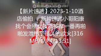 【新片速遞】2023-1-10酒店偷拍❤️新片速递小哥阳康找个会所女技师按摩一番再啪啪发泄憋了很久的欲火[316MB/MP4/13:51]