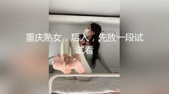 重庆熟女，后入，先放一段试试看