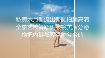 私房六月新流出新厕拍超高清全景艺校舞蹈班眼镜美眉分泌物把内裤都弄得脏兮兮的