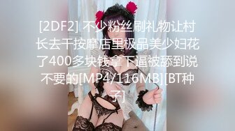 [2DF2] 不少粉丝刷礼物让村长去干按摩店里极品美少妇花了400多块钱拿下逼被舔到说不要的[MP4/116MB][BT种子]