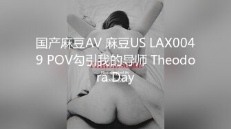 国产麻豆AV 麻豆US LAX0049 POV勾引我的导师 Theodora Day