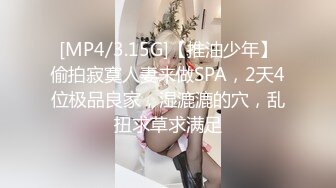 [MP4/3.15G]【推油少年】偷拍寂寞人妻来做SPA，2天4位极品良家，湿漉漉的穴，乱扭求草求满足