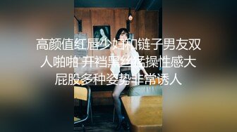 高颜值红唇少妇和链子男友双人啪啪 开裆黑丝猛操性感大屁股多种姿势非常诱人