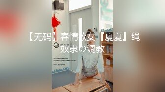 【无码】春情欲女『夏夏』绳奴隶の调教